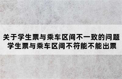 关于学生票与乘车区间不一致的问题 学生票与乘车区间不符能不能出票